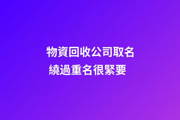 物資回收公司取名 繞過重名很緊要-第1張-公司起名-玄機(jī)派